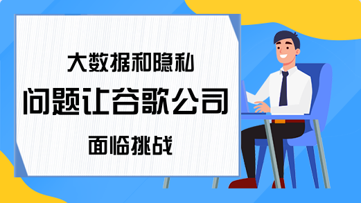 大数据和隐私问题让谷歌公司面临挑战