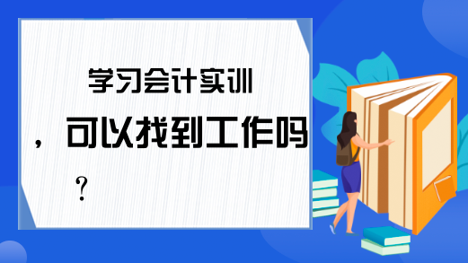 学习会计实训，可以找到工作吗?