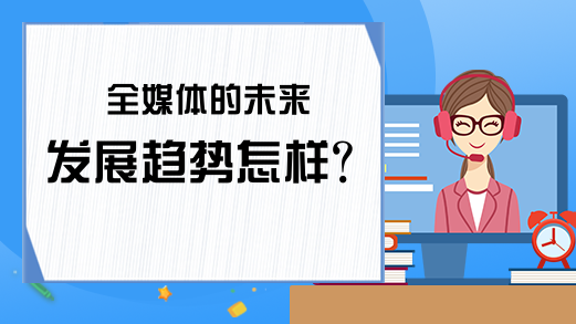 全媒体的未来发展趋势怎样?