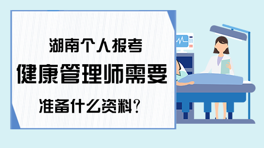 湖南个人报考健康管理师需要准备什么资料?