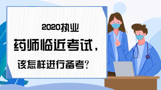 2020执业药师临近考试，该怎样进行备考?