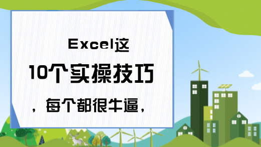 Excel这10个实操技巧，每个都很牛逼，绝对不能错过