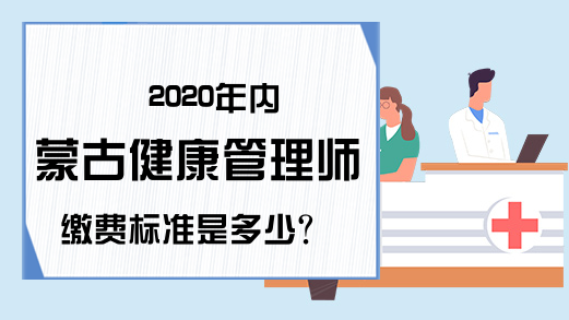 2020年内蒙古健康管理师缴费标准是多少?