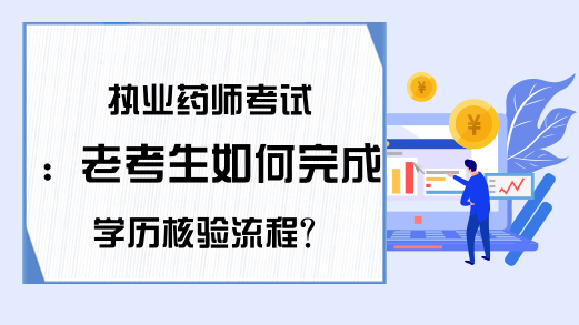 执业药师考试：老考生如何完成学历核验流程?