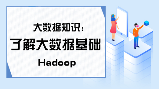 大数据知识:了解大数据基础Hadoop