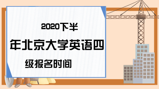 2020下半年北京大学英语四级报名时间