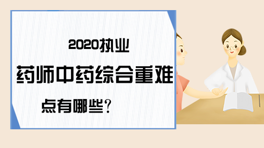 2020执业药师中药综合重难点有哪些?