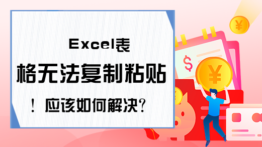 Excel表格无法复制粘贴！应该如何解决？