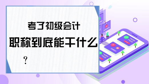 考了初级会计职称到底能干什么？