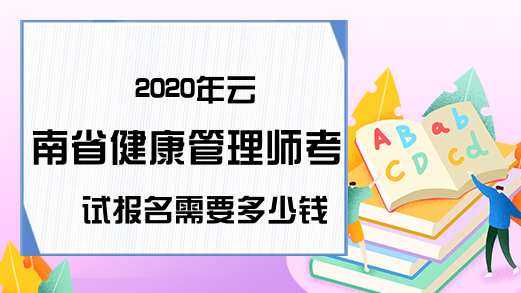 2020年云南省健康管理师考试报名需要多少钱?