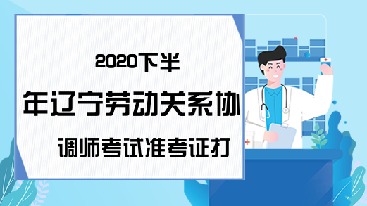 2020下半年辽宁劳动关系协调师考试准考证打印时间