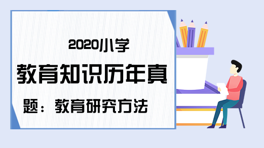 2020小学教育知识历年真题：教育研究方法