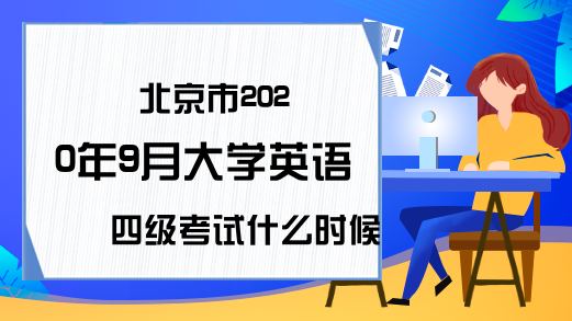 北京市2020年9月大学英语四级考试什么时候开始报名?