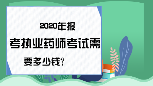 2020年报考执业药师考试需要多少钱?