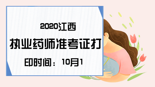 2020江西执业药师准考证打印时间：10月17—23号