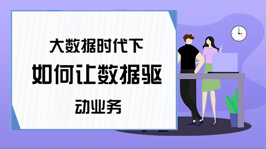 大数据时代下 如何让数据驱动业务