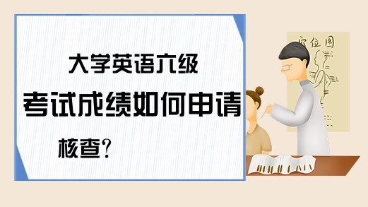 大学英语六级考试成绩如何申请核查?