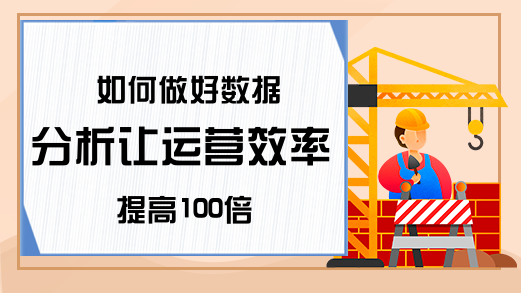 如何做好数据分析让运营效率提高100倍