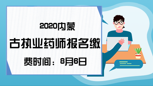 2020内蒙古执业药师报名缴费时间：8月6日-18日