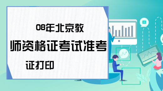 08年北京教师资格证考试准考证打印