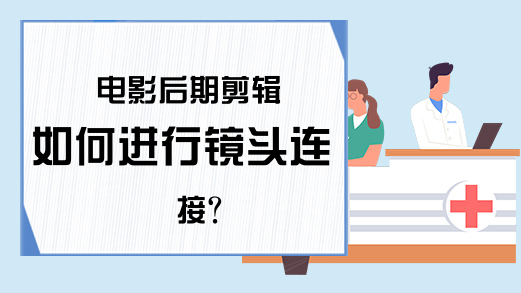 电影后期剪辑如何进行镜头连接?