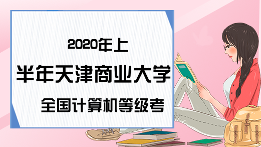 2020年上半年天津商业大学全国计算机等级考试报考/报名信