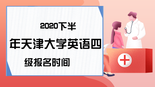 2020下半年天津大学英语四级报名时间