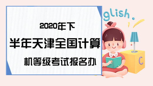2020年下半年天津全国计算机等级考试报名办法预测
