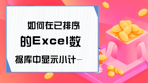 如何在已排序的Excel数据库中显示小计-excel如何添加小计