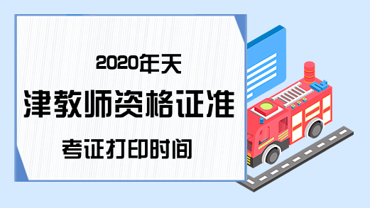2020年天津教师资格证准考证打印时间