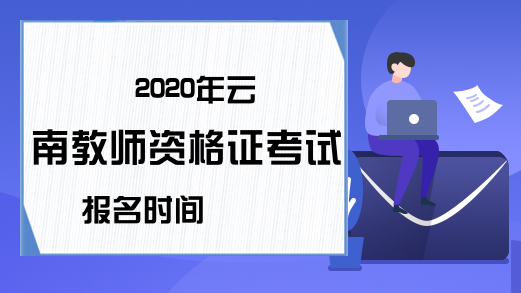 2020年云南教师资格证考试报名时间