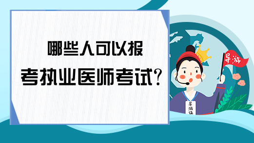 哪些人可以报考执业医师考试?