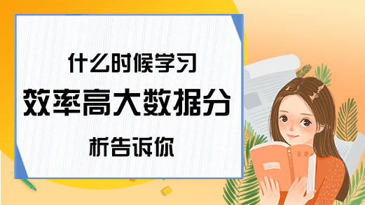 什么时候学习效率高大数据分析告诉你