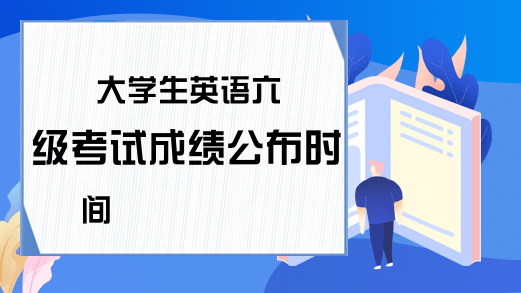 大学生英语六级考试成绩公布时间