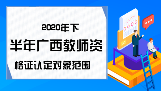2020年下半年广西教师资格证认定对象范围