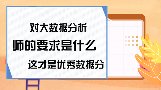 对大数据分析师的要求是什么 这才是优秀数据分析师的进步之路