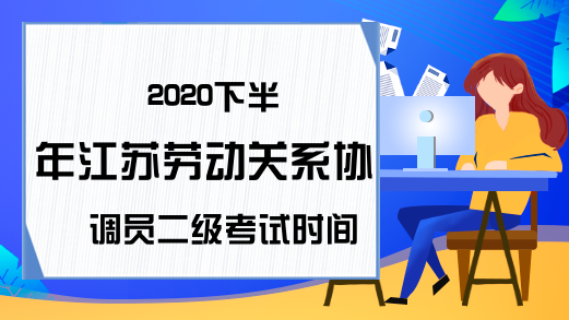 2020下半年江苏劳动关系协调员二级考试时间