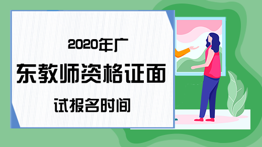 2020年广东教师资格证面试报名时间