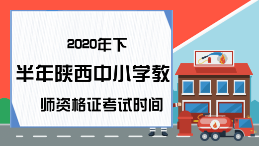 2020年下半年陕西中小学教师资格证考试时间