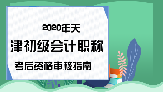 2020年天津初级会计职称考后资格审核指南
