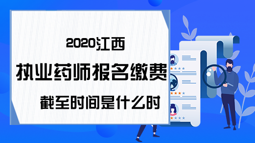 2020江西执业药师报名缴费截至时间是什么时候?
