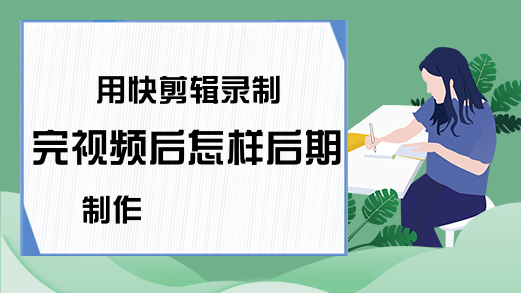 用快剪辑录制完视频后怎样后期制作