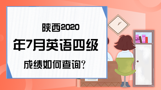 陕西2020年7月英语四级成绩如何查询?