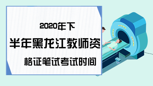 2020年下半年黑龙江教师资格证笔试考试时间