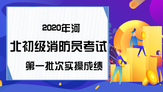 2020年河北初级消防员考试第一批次实操成绩查询时间