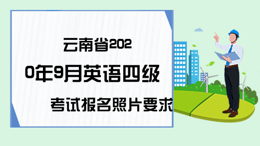 云南省2020年9月英语四级考试报名照片要求有哪些?