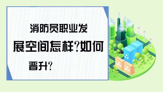 消防员职业发展空间怎样?如何晋升?