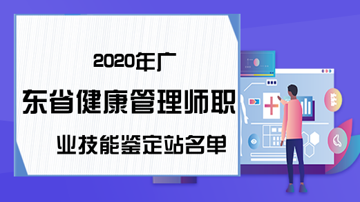 2020年广东省健康管理师职业技能鉴定站名单汇总