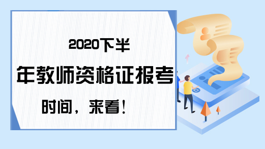 2020下半年教师资格证报考时间，来看！