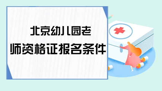 北京幼儿园老师资格证报名条件